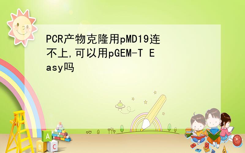 PCR产物克隆用pMD19连不上,可以用pGEM-T Easy吗