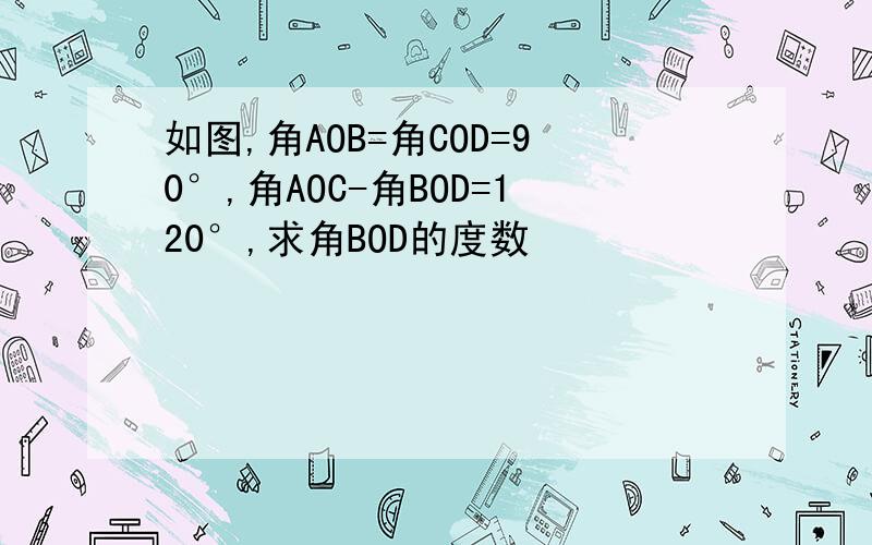 如图,角AOB=角COD=90°,角AOC-角BOD=120°,求角BOD的度数