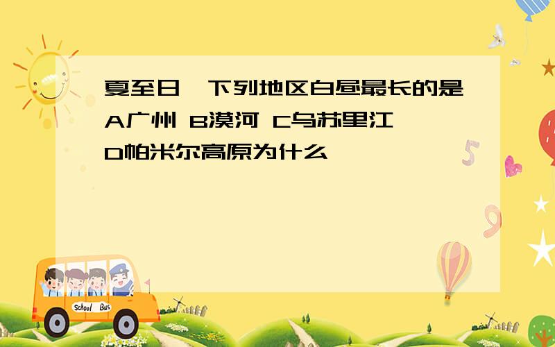 夏至日,下列地区白昼最长的是A广州 B漠河 C乌苏里江 D帕米尔高原为什么