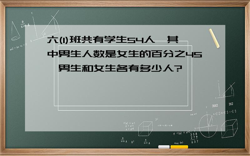 六(1)班共有学生54人,其中男生人数是女生的百分之45,男生和女生各有多少人?