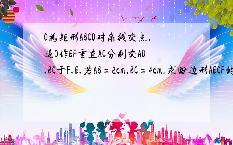 O为矩形ABCD对角线交点,过O作EF垂直AC分别交AD,BC于F,E,若AB=2cm,BC=4cm.求四边形AECF的面积