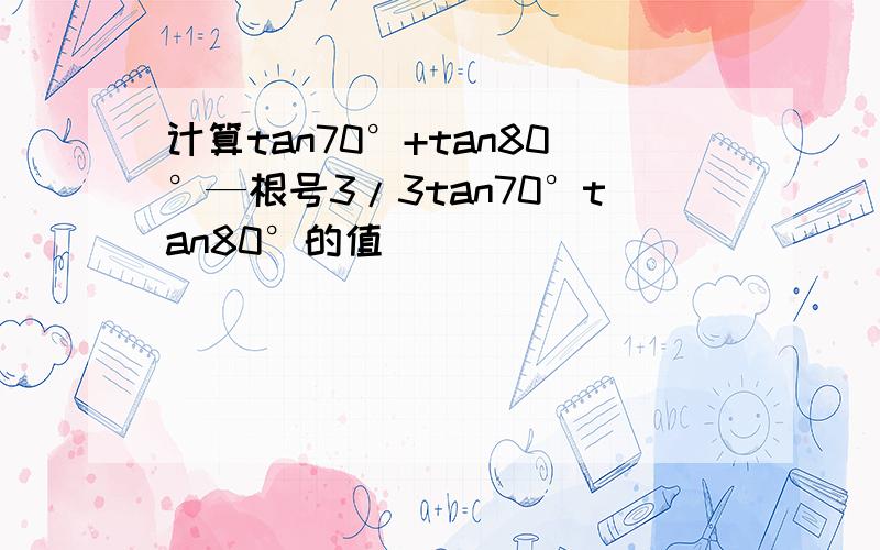 计算tan70°+tan80°—根号3/3tan70°tan80°的值