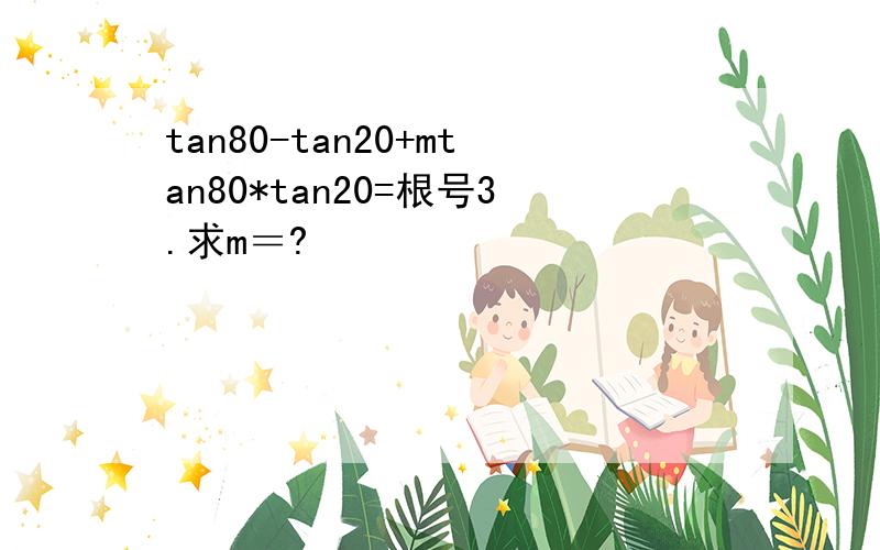 tan80-tan20+mtan80*tan20=根号3.求m＝?