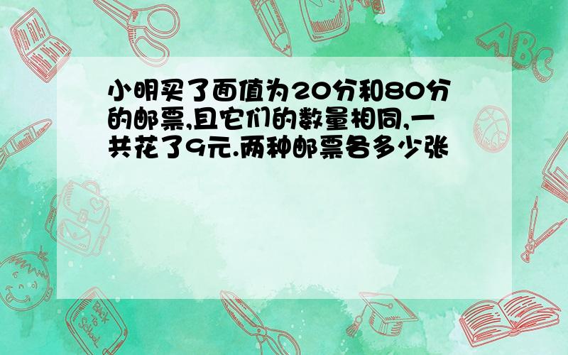 小明买了面值为20分和80分的邮票,且它们的数量相同,一共花了9元.两种邮票各多少张