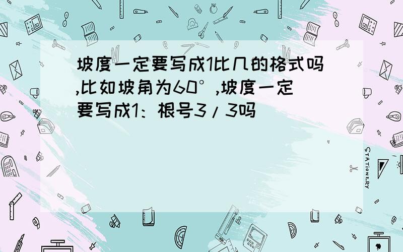 坡度一定要写成1比几的格式吗,比如坡角为60°,坡度一定要写成1：根号3/3吗