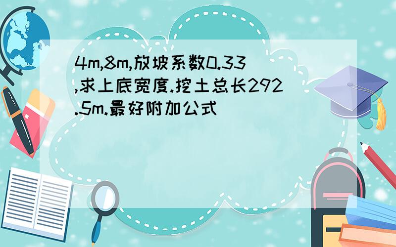 4m,8m,放坡系数0.33,求上底宽度.挖土总长292.5m.最好附加公式