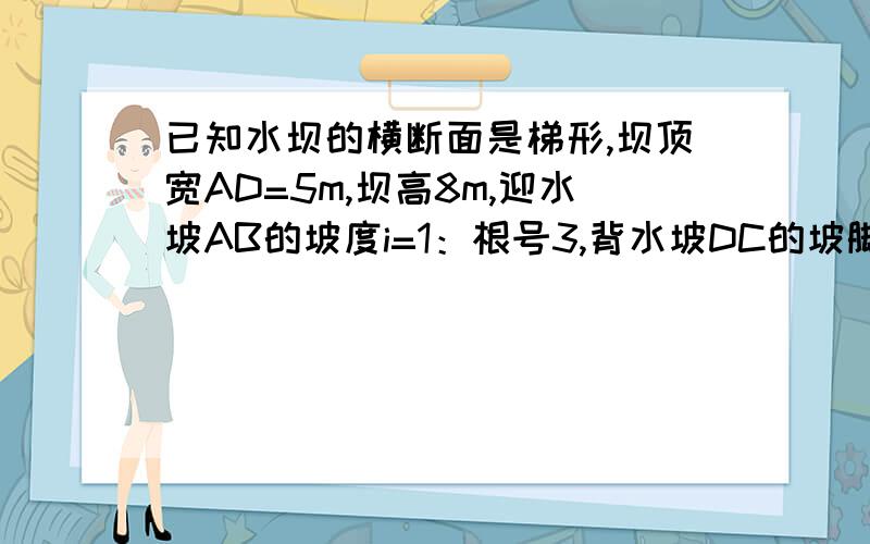 已知水坝的横断面是梯形,坝顶宽AD=5m,坝高8m,迎水坡AB的坡度i=1：根号3,背水坡DC的坡脚为60°,求坡底BC的宽度（精确到0.1m）.