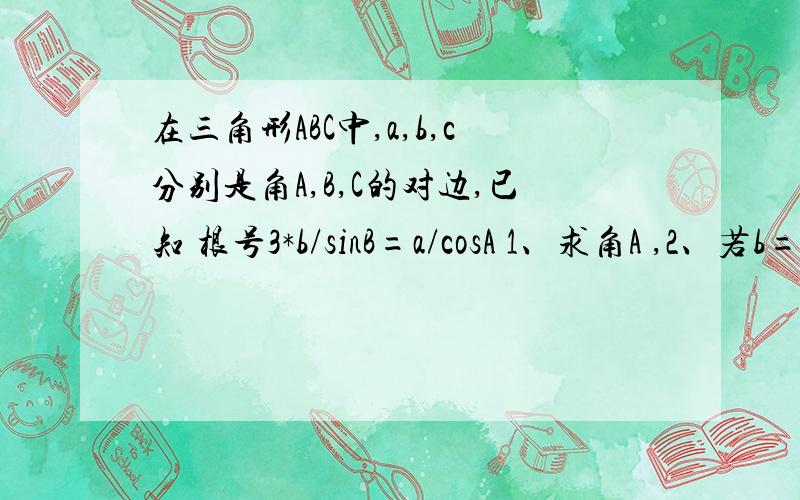 在三角形ABC中,a,b,c分别是角A,B,C的对边,已知 根号3*b/sinB=a/cosA 1、求角A ,2、若b=1三角形ABC的面积为 根号3/2 求a的值