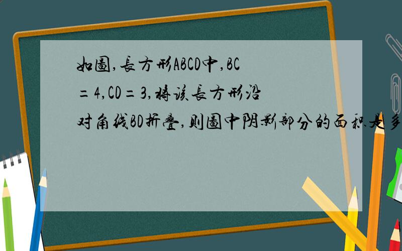 如图,长方形ABCD中,BC=4,CD=3,将该长方形沿对角线BD折叠,则图中阴影部分的面积是多少