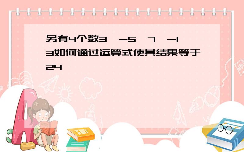 另有4个数3,-5,7,-13如何通过运算式使其结果等于24