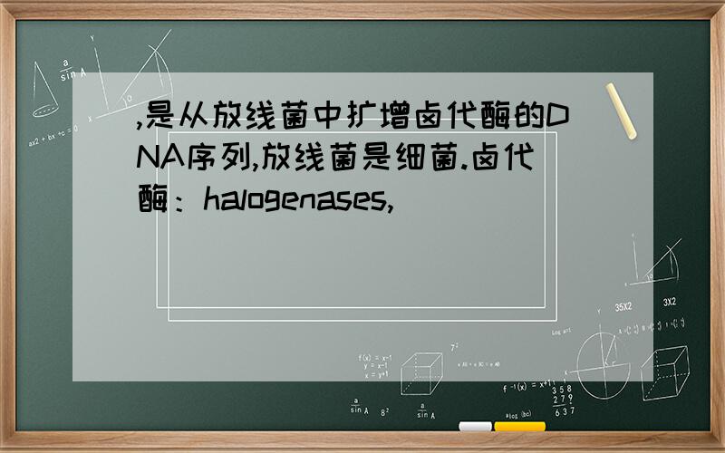 ,是从放线菌中扩增卤代酶的DNA序列,放线菌是细菌.卤代酶：halogenases,