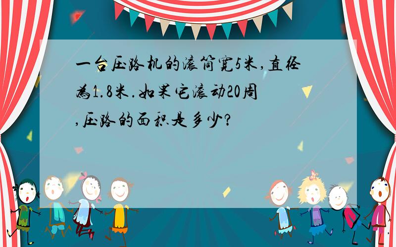 一台压路机的滚筒宽5米,直径为1.8米.如果它滚动20周,压路的面积是多少?