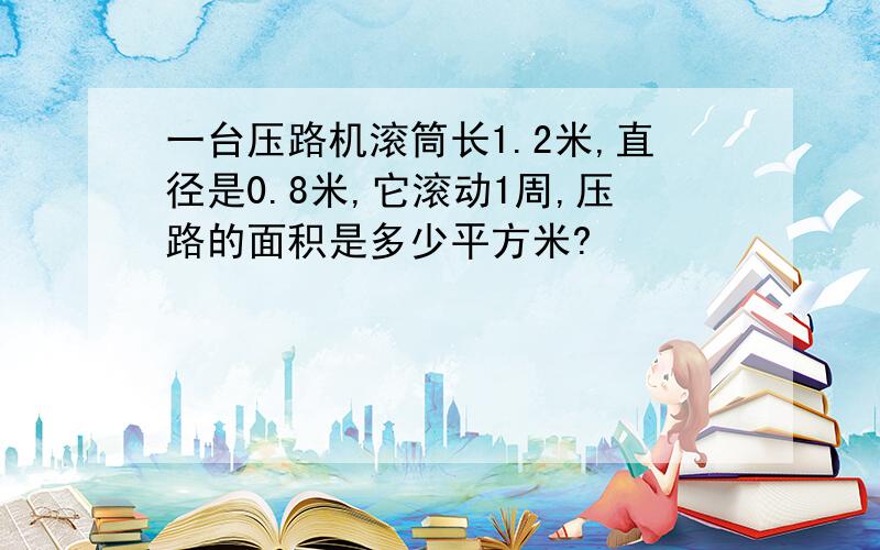 一台压路机滚筒长1.2米,直径是0.8米,它滚动1周,压路的面积是多少平方米?