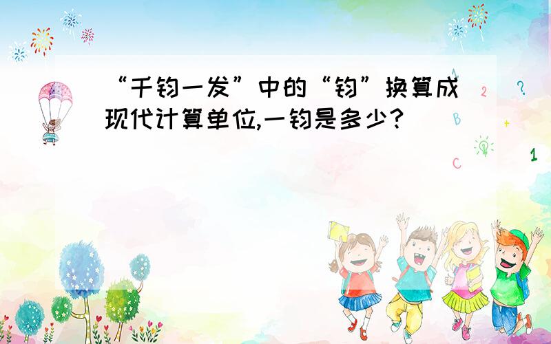 “千钧一发”中的“钧”换算成现代计算单位,一钧是多少?