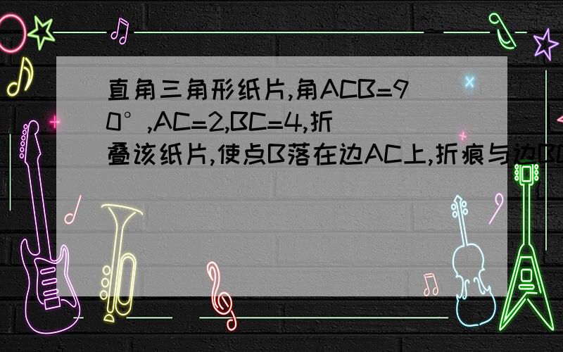 直角三角形纸片,角ACB=90°,AC=2,BC=4,折叠该纸片,使点B落在边AC上,折痕与边BC交于M点,与边AB交于点N 求CN