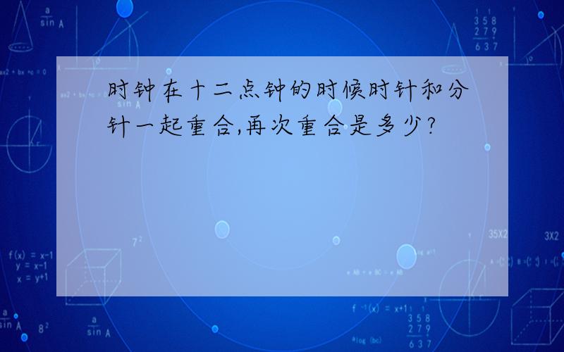 时钟在十二点钟的时候时针和分针一起重合,再次重合是多少?