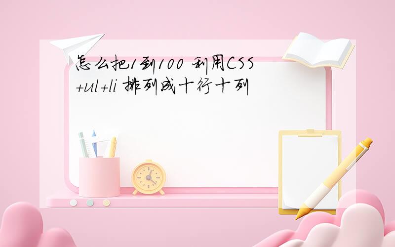 怎么把1到100 利用CSS+ul+li 排列成十行十列