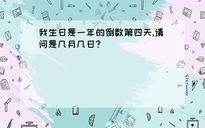 我生日是一年的倒数第四天,请问是几月几日?