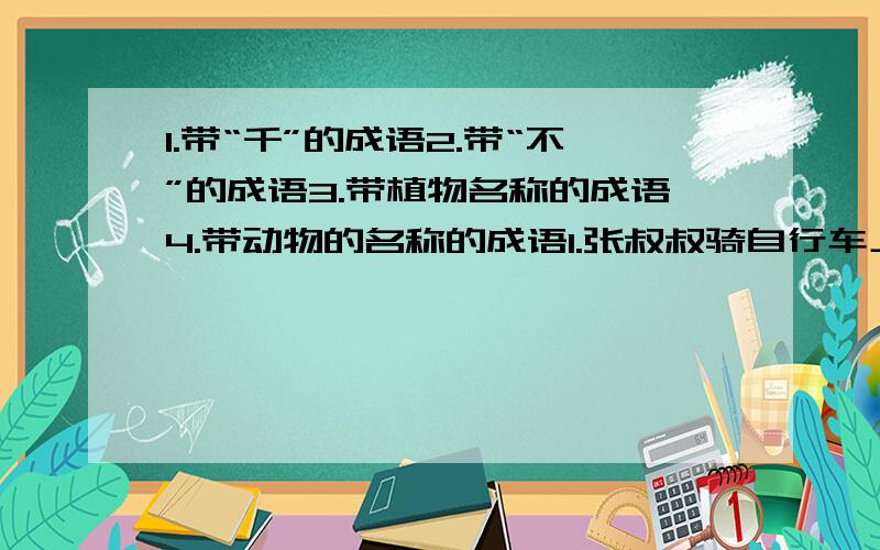 1.带“千”的成语2.带“不”的成语3.带植物名称的成语4.带动物的名称的成语1.张叔叔骑自行车上班,5/3小时行9千米一小时行多少千米?2.一个商店用袋包装120千克水果糖,如果每袋装4/1千克,这