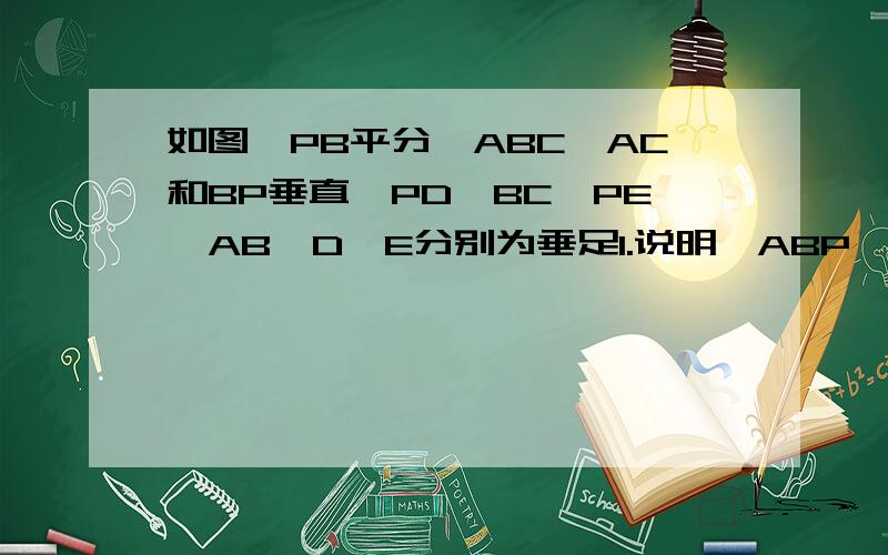 如图,PB平分∠ABC,AC和BP垂直,PD⊥BC,PE⊥AB,D,E分别为垂足1.说明△ABP≌△CBP的理由2.说明AE＝CD的理由