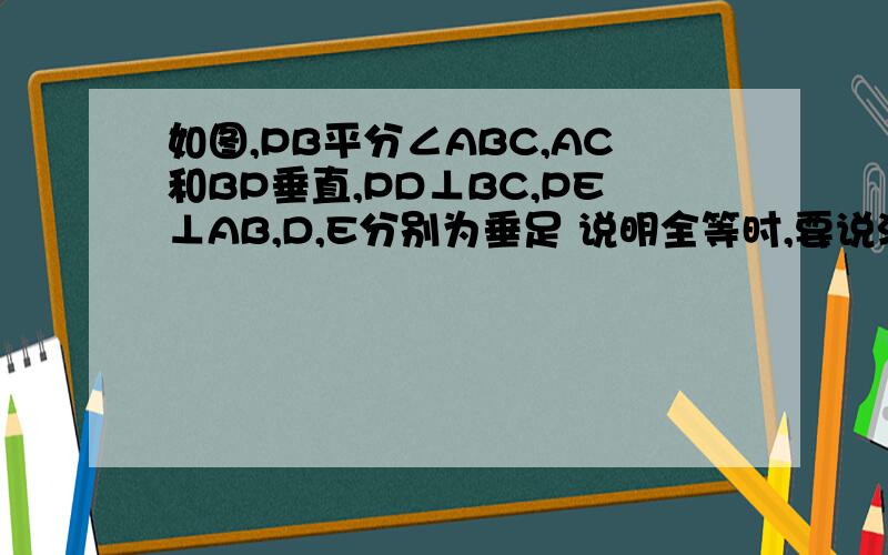 如图,PB平分∠ABC,AC和BP垂直,PD⊥BC,PE⊥AB,D,E分别为垂足 说明全等时,要说清楚点,1.说明△ABP≌△CBP的理由2.说明AE＝CD的理由