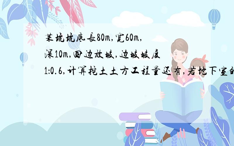 某坑坑底长80m,宽60m,深10m,四边放坡,边坡坡度1：0.6,计算挖土土方工程量还有,若地下室的外围尺寸为长75m,宽58m,土的最初可松性系数Ks＝1.15,最终可松性系数Ks'＝1.05,回填结束后,余土外运,用斗