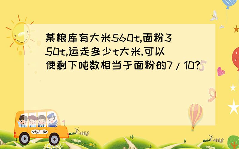 某粮库有大米560t,面粉350t,运走多少t大米,可以使剩下吨数相当于面粉的7/10?