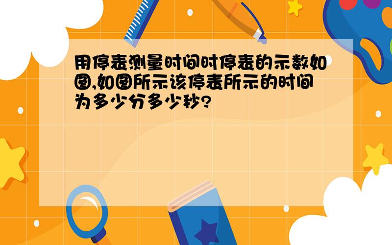 用停表测量时间时停表的示数如图,如图所示该停表所示的时间为多少分多少秒?