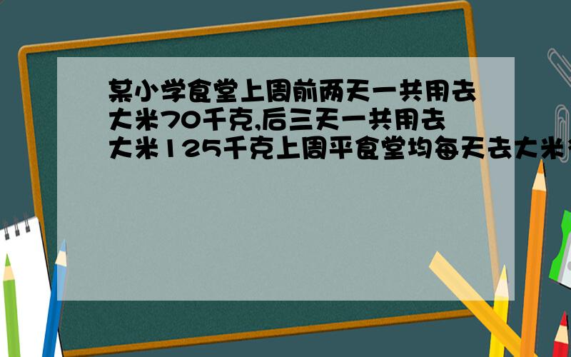 某小学食堂上周前两天一共用去大米70千克,后三天一共用去大米125千克上周平食堂均每天去大米多少千克