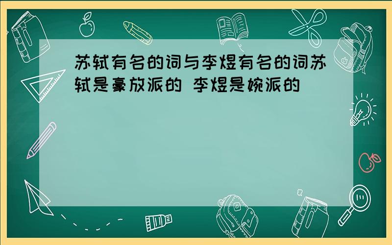 苏轼有名的词与李煜有名的词苏轼是豪放派的 李煜是婉派的