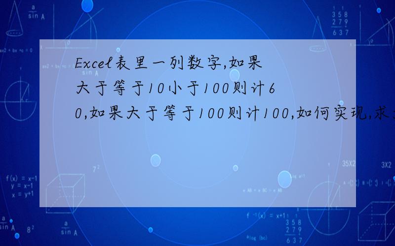 Excel表里一列数字,如果大于等于10小于100则计60,如果大于等于100则计100,如何实现,求大神帮忙