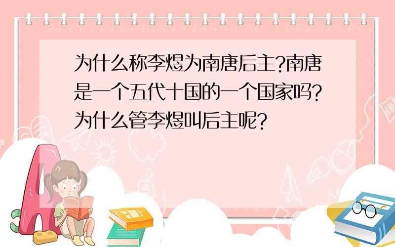 为什么称李煜为南唐后主?南唐是一个五代十国的一个国家吗?为什么管李煜叫后主呢?