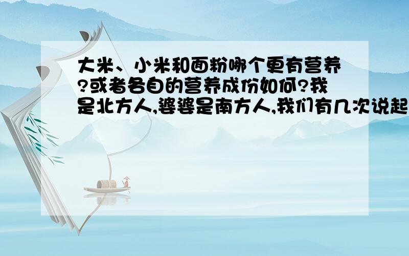 大米、小米和面粉哪个更有营养?或者各自的营养成份如何?我是北方人,婆婆是南方人,我们有几次说起这个问题总是不能一致,希望哪位专家懂的略施指点,