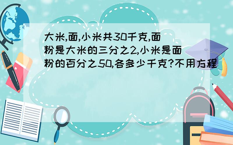 大米,面,小米共30千克,面粉是大米的三分之2,小米是面粉的百分之50,各多少千克?不用方程