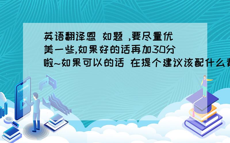 英语翻译恩 如题 ,要尽量优美一些,如果好的话再加30分啦~如果可以的话 在提个建议该配什么背景音乐额、、、、拜托各位帮个忙!诗歌如下（1）织梦问我的梦想是什么，悄悄告诉你，我要为