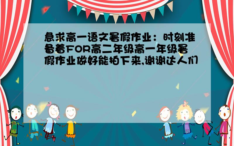 急求高一语文暑假作业：时刻准备着FOR高二年级高一年级暑假作业做好能拍下来,谢谢达人们