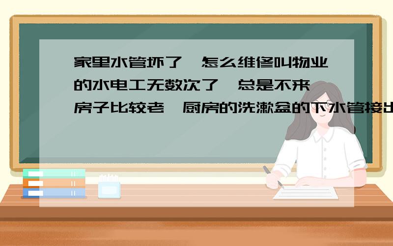 家里水管坏了,怎么维修叫物业的水电工无数次了,总是不来,房子比较老,厨房的洗漱盆的下水管接出后,穿过一道墙,排水到卫生间,水管是铁的,大约三米长,分两段,现在堵了.打算换成PVC的塑料