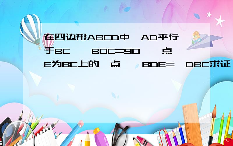 在四边形ABCD中,AD平行于BC,∠BDC=90°,点E为BC上的一点,∠BDE=∠DBC求证（1）DE=EC（2）若AD=1/2BC,试判断AB与EC的数量关系,并说明理由.