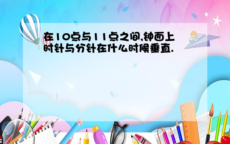 在10点与11点之间,钟面上时针与分针在什么时候垂直.