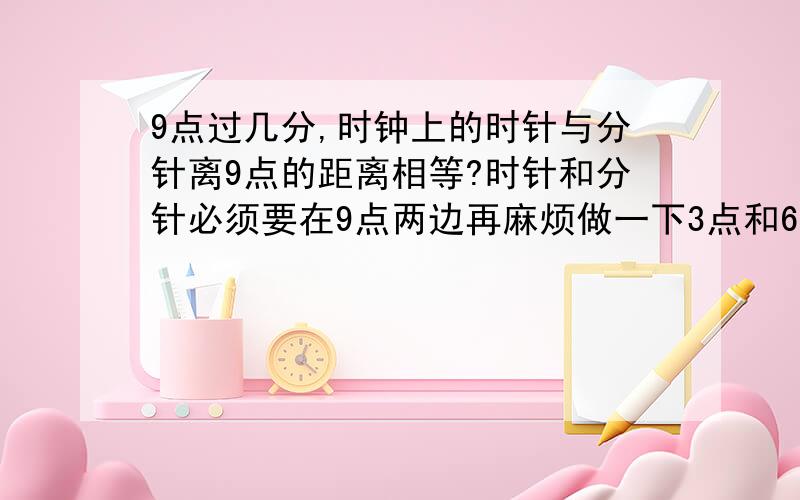 9点过几分,时钟上的时针与分针离9点的距离相等?时针和分针必须要在9点两边再麻烦做一下3点和6点