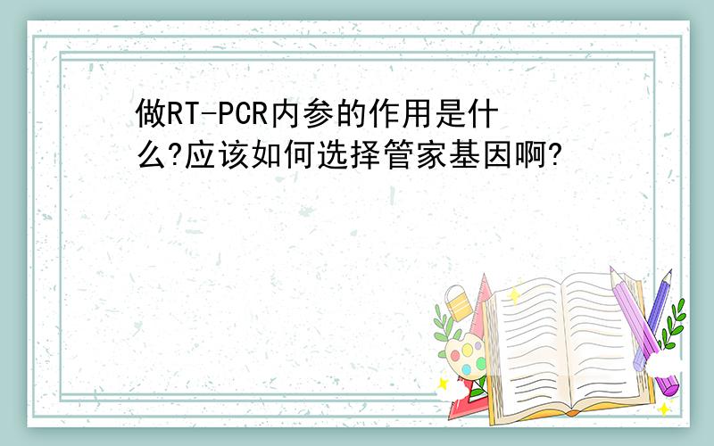 做RT-PCR内参的作用是什么?应该如何选择管家基因啊?