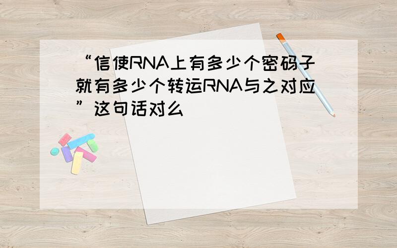 “信使RNA上有多少个密码子就有多少个转运RNA与之对应”这句话对么