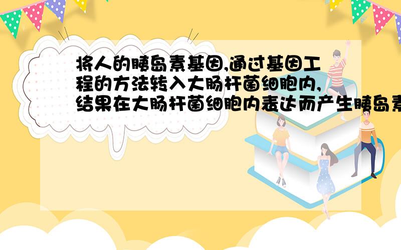 将人的胰岛素基因,通过基因工程的方法转入大肠杆菌细胞内,结果在大肠杆菌细胞内表达而产生胰岛素这说明不同种生物共用一套.我选的遗传信息,答案是密码子,为什么