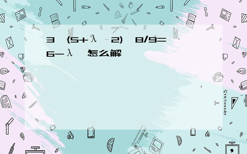 3√(5+λ^2)*8/9=6-λ,怎么解