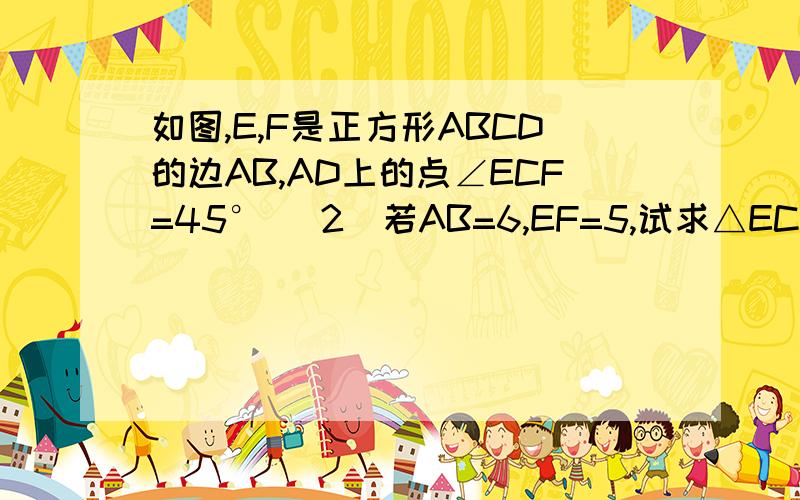 如图,E,F是正方形ABCD的边AB,AD上的点∠ECF=45° （2）若AB=6,EF=5,试求△ECF面积,并简述你的理由