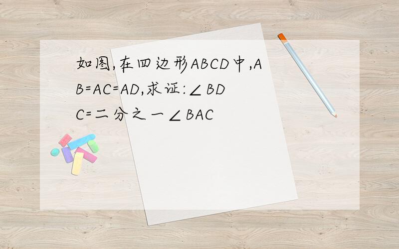 如图,在四边形ABCD中,AB=AC=AD,求证:∠BDC=二分之一∠BAC