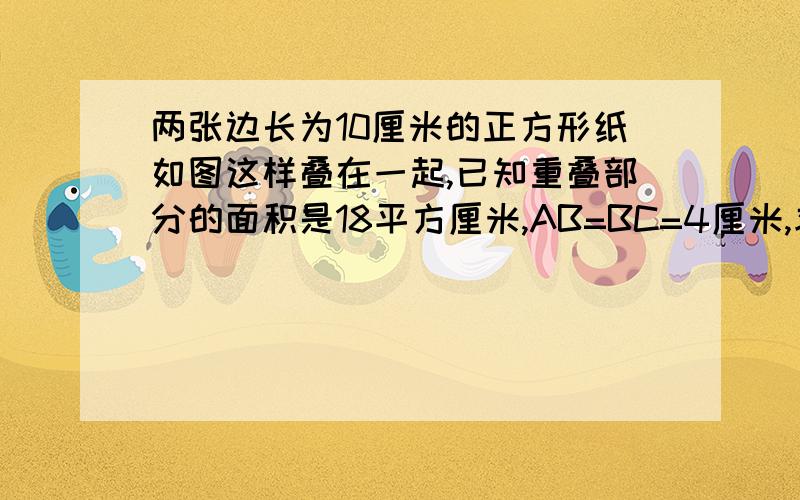 两张边长为10厘米的正方形纸如图这样叠在一起,已知重叠部分的面积是18平方厘米,AB=BC=4厘米,求DE的长度.这是图