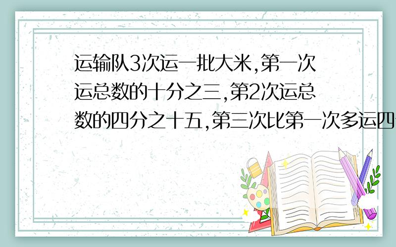 运输队3次运一批大米,第一次运总数的十分之三,第2次运总数的四分之十五,第三次比第一次多运四十包.第