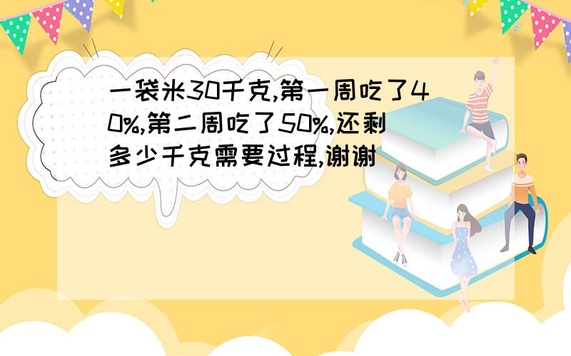 一袋米30千克,第一周吃了40%,第二周吃了50%,还剩多少千克需要过程,谢谢