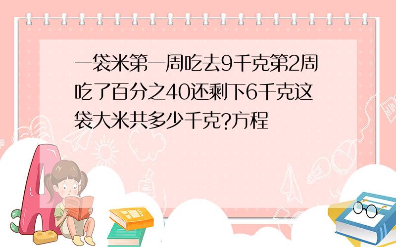 一袋米第一周吃去9千克第2周吃了百分之40还剩下6千克这袋大米共多少千克?方程